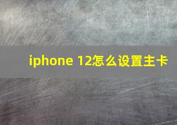 iphone 12怎么设置主卡